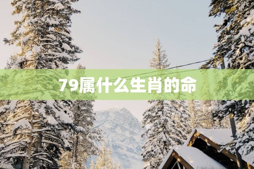 79属什么生肖的命