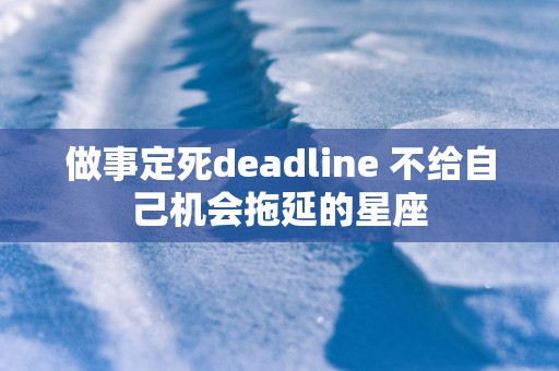 做事定死deadline 不给自己机会拖延的星座