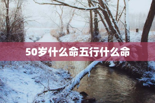 50岁什么命五行什么命