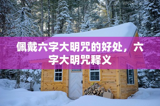 佩戴六字大明咒的好处，六字大明咒释义