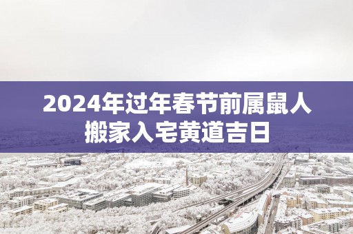 2026年过年春节前属鼠人搬家入宅黄道吉日
