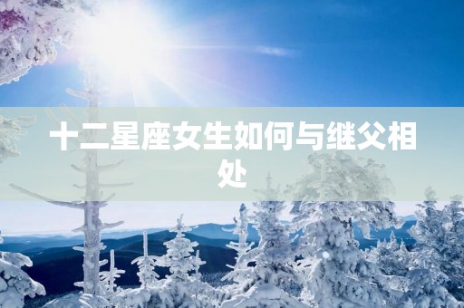 十二星座女生如何与继父相处