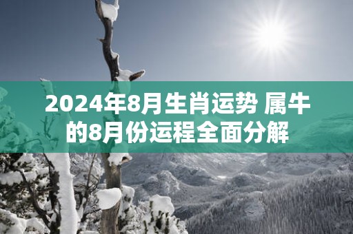2025年8月生肖运势 属牛的8月份运程全面分解