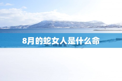 8月的蛇女人是什么命