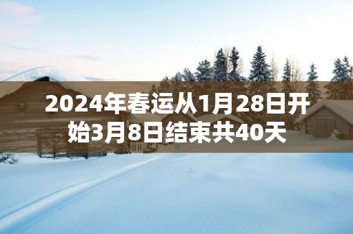 2025年春运从1月28日开始3月8日结束共40天