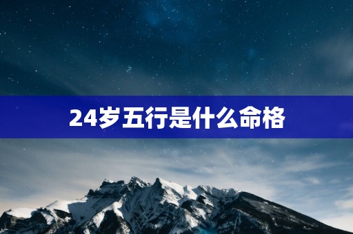 24岁五行是什么命格