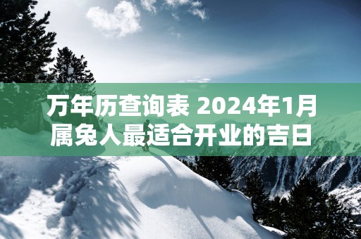 万年历查询表 2026年1月属兔人最适合开业的吉日