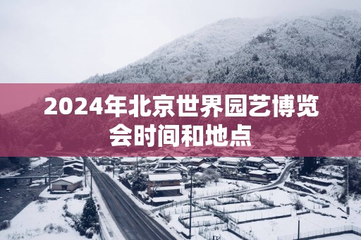 2025年北京世界园艺博览会时间和地点