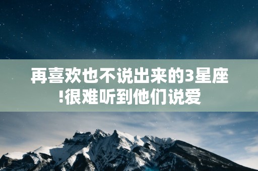 再喜欢也不说出来的3星座!很难听到他们说爱