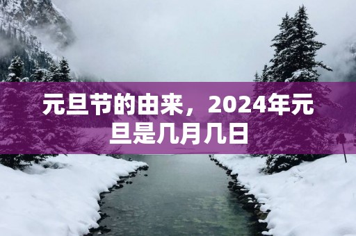 元旦节的由来，2024年元旦是几月几日