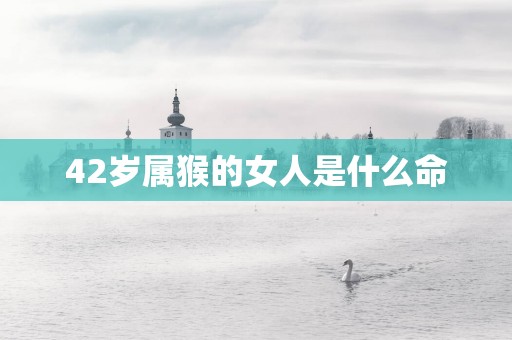 42岁属猴的女人是什么命