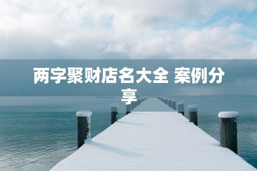 两字聚财店名大全 案例分享