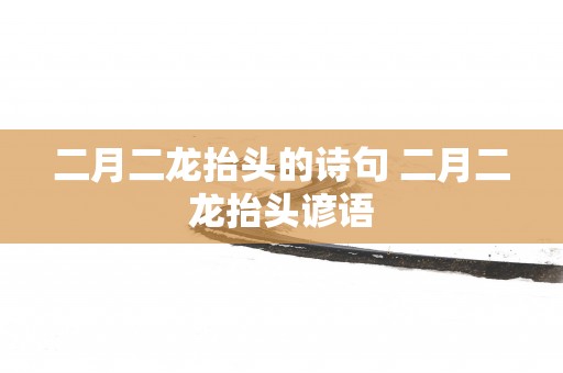 二月二龙抬头的诗句 二月二龙抬头谚语