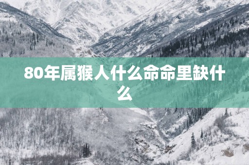 80年属猴人什么命命里缺什么