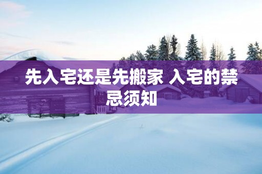 先入宅还是先搬家 入宅的禁忌须知