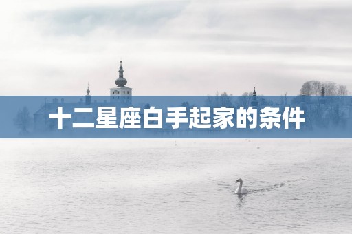 十二星座白手起家的条件