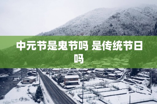 中元节是鬼节吗 是传统节日吗
