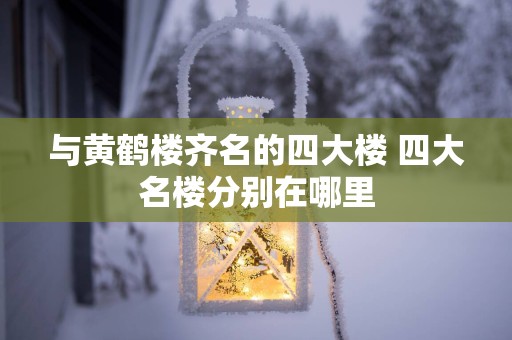 与黄鹤楼齐名的四大楼 四大名楼分别在哪里