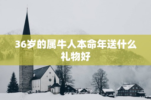 36岁的属牛人本命年送什么礼物好