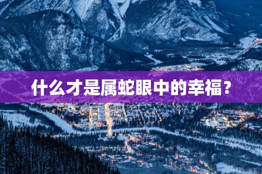 什么才是属蛇眼中的幸福？