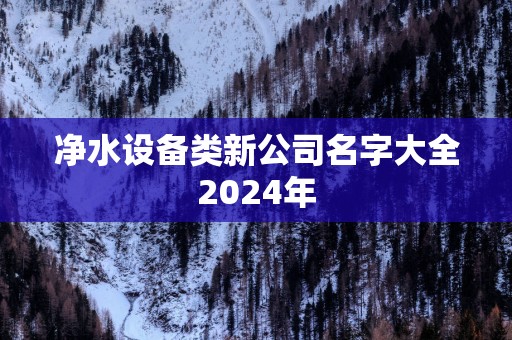 净水设备类新公司名字大全2025年