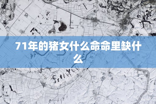 71年的猪女什么命命里缺什么
