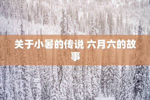 关于小暑的传说 六月六的故事