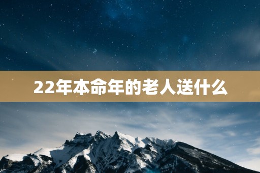 22年本命年的老人送什么