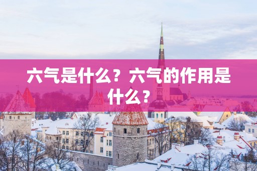 六气是什么？六气的作用是什么？