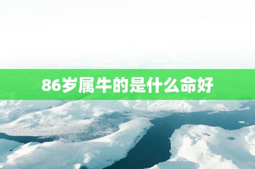 86岁属牛的是什么命好