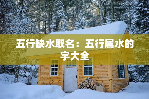 五行缺水取名：五行属水的字大全
