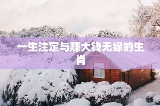 一生注定与赚大钱无缘的生肖