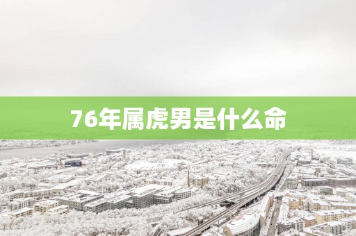 76年属虎男是什么命
