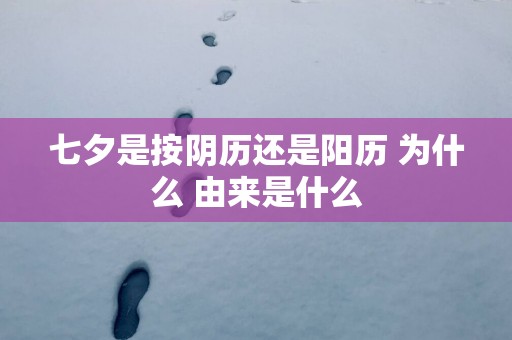 七夕是按阴历还是阳历 为什么 由来是什么