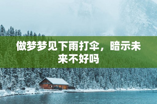 做梦梦见下雨打伞，暗示未来不好吗
