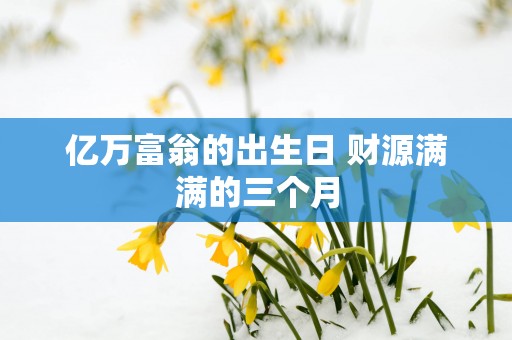 亿万富翁的出生日 财源满满的三个月
