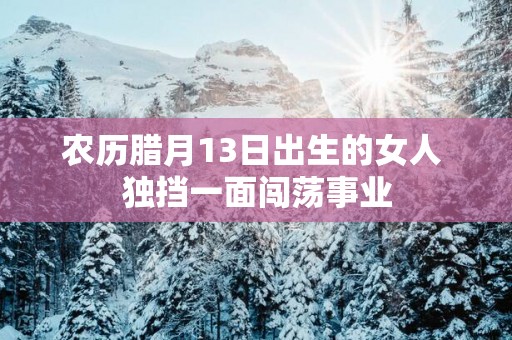 农历腊月13日出生的女人 独挡一面闯荡事业