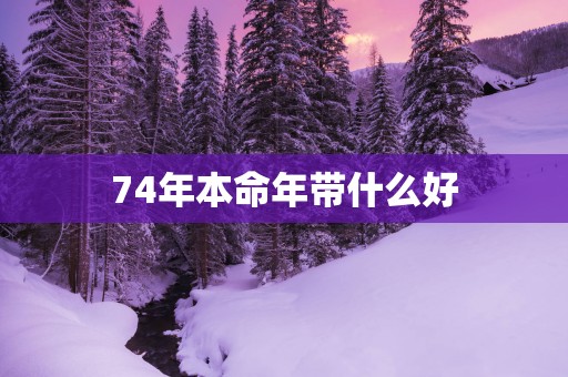 74年本命年带什么好