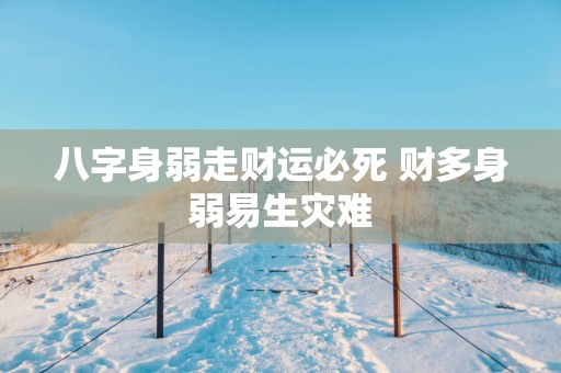 八字身弱走财运必死 财多身弱易生灾难