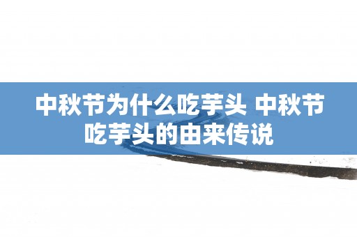 中秋节为什么吃芋头 中秋节吃芋头的由来传说
