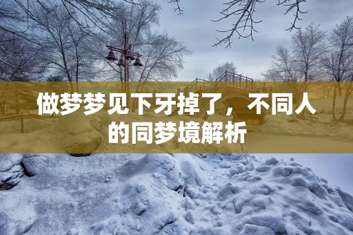做梦梦见下牙掉了，不同人的同梦境解析