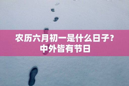 农历六月初一是什么日子？中外皆有节日