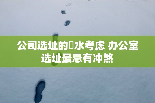 公司选址的風水考虑 办公室选址最忌有冲煞