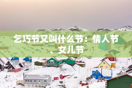 乞巧节又叫什么节：情人节、女儿节