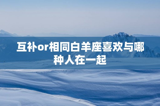 互补or相同白羊座喜欢与哪种人在一起