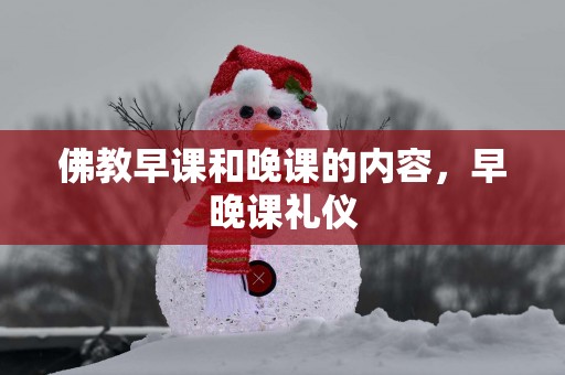 佛教早课和晚课的内容，早晚课礼仪