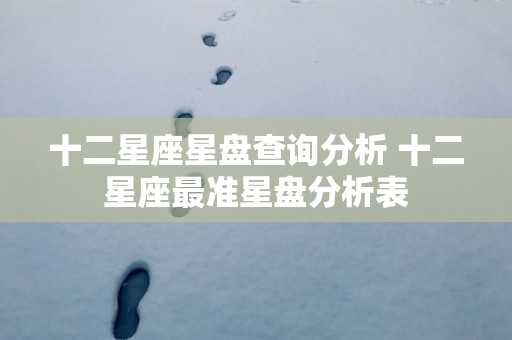 十二星座星盘查询分析 十二星座最准星盘分析表