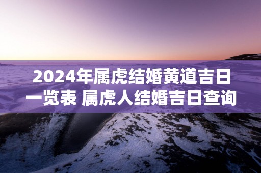 2026年属虎结婚黄道吉日一览表 属虎人结婚吉日查询