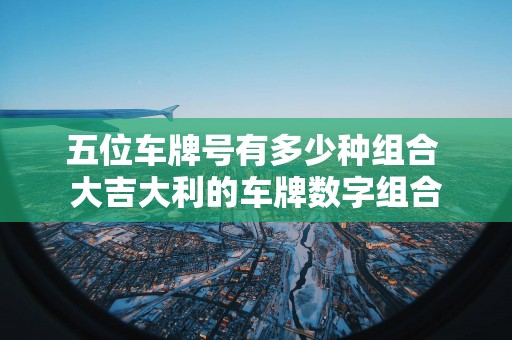 五位车牌号有多少种组合 大吉大利的车牌数字组合