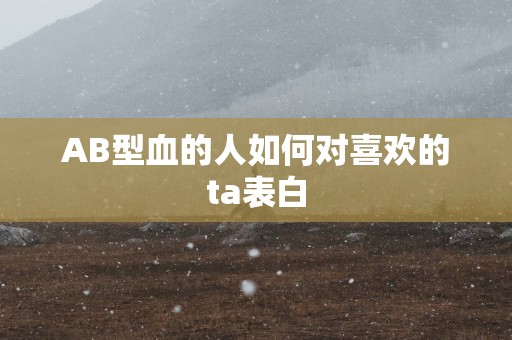 AB型血的人如何对喜欢的ta表白